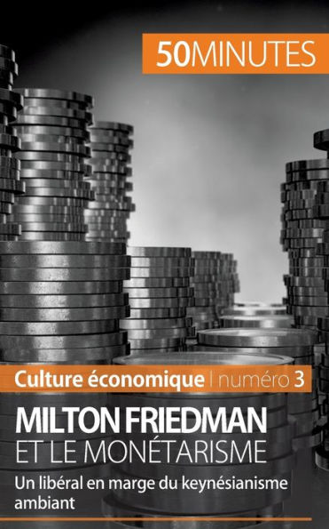 Milton Friedman et le monétarisme: Un libéral en marge du keynésianisme ambiant