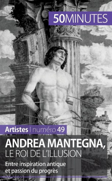 Andrea Mantegna, le roi de l'illusion: Entre inspiration antique et passion du progrès