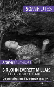 Title: Sir John Everett Millais et l'obsession du détail: Du préraphaélisme au portrait de salon, Author: Delphine Gervais de Lafond