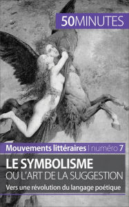 Title: Le symbolisme ou l'art de la suggestion: Vers une révolution du langage poétique, Author: Delphine Leloup
