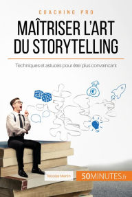 Title: Maîtriser l'art du storytelling: Techniques et astuces pour être plus convaincant, Author: Nicolas Martin