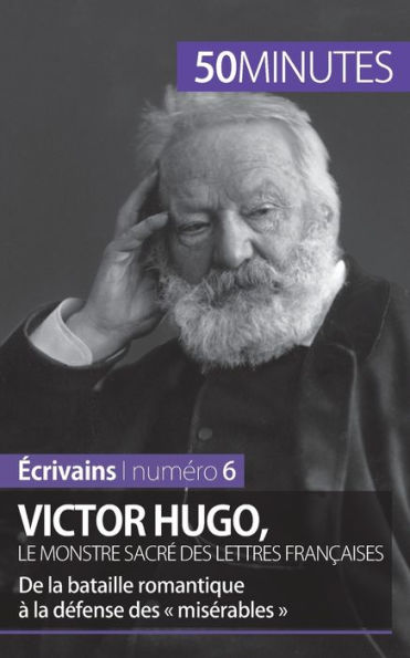 Victor Hugo, le monstre sacré des lettres françaises: De la bataille romantique à défense misérables