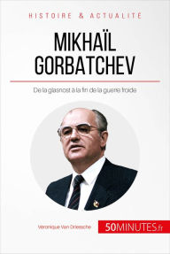 Title: Mikhaïl Gorbatchev: De la glasnost à la fin de la guerre froide, Author: Véronique Van Driessche