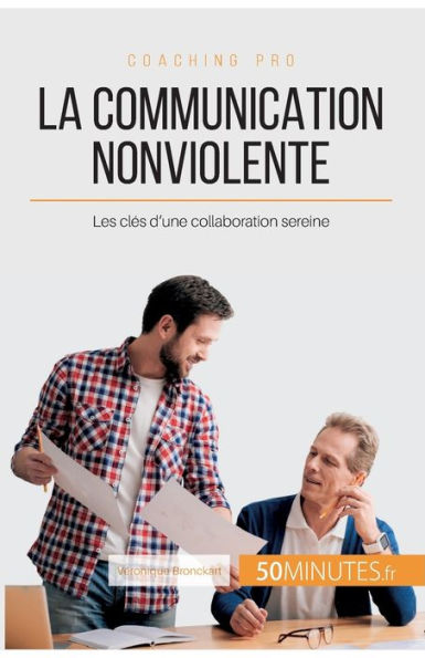 La Communication NonViolente: Les clï¿½s d'une collaboration sereine