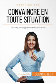 Title: Convaincre en toute situation: Techniques d'argumentation persuasive, Author: Christophe Peiffer