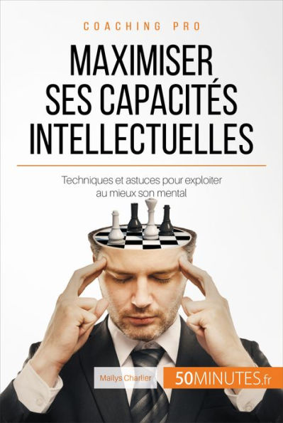 Maximiser ses capacités intellectuelles: Techniques et astuces pour exploiter au mieux son mental