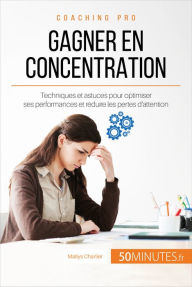 Title: Gagner en concentration: Techniques et astuces pour optimiser ses performances et réduire les pertes d'attention, Author: Maïlys Charlier