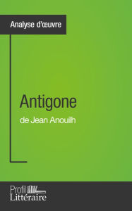 Title: Antigone de Jean Anouilh (Analyse approfondie): Approfondissez votre lecture de cette ouvre avec notre profil littéraire (résumé, fiche de lecture et axes de lecture), Author: Niels Thorez