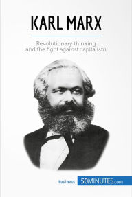 Title: Karl Marx: Revolutionary thinking and the fight against capitalism, Author: 50minutes