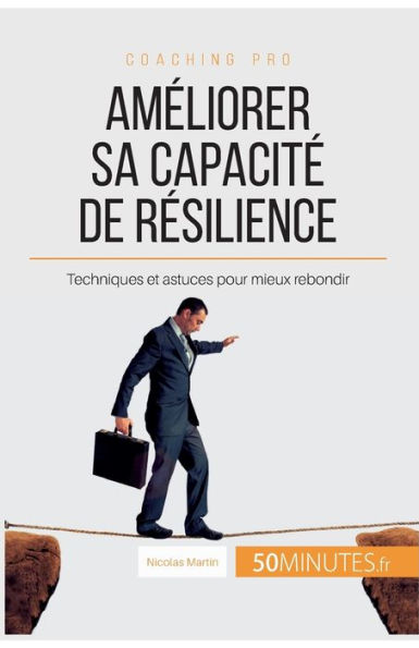 Améliorer sa capacité de résilience: Techniques et astuces pour mieux rebondir