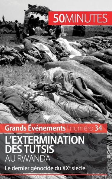 L'extermination des Tutsis au Rwanda: Le dernier génocide du XXe siècle