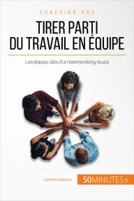 Title: Tirer parti du travail en équipe: Les étapes-clés d'un teamworking réussi, Author: Caroline Cailteux