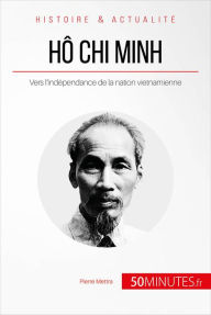 Title: Hô Chi Minh, le père de la nation vietnamienne: Le long chemin vers l'indépendance, Author: Pierre Mettra