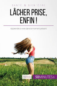 Title: Lâcher prise, enfin !: Apprendre à vivre dans le moment présent, Author: Elise Savaro