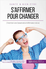 Title: S'affirmer pour changer: Cheminer vers l'assertivité et l'affirmation de soi, Author: Jean-François Vallée