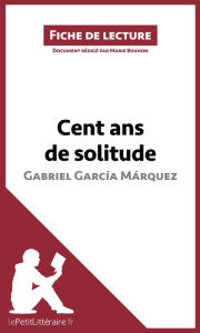 Title: Cent ans de solitude de Gabriel García Márquez (Fiche de lecture): Analyse complète et résumé détaillé de l'oeuvre, Author: lePetitLitteraire