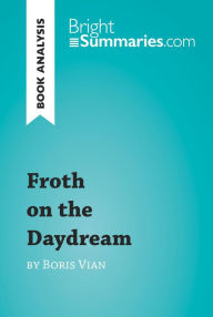 Title: Froth on the Daydream by Boris Vian (Book Analysis): Detailed Summary, Analysis and Reading Guide, Author: Bright Summaries