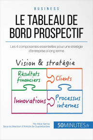 Title: Le tableau de bord prospectif: Les 4 composantes essentielles pour une stratégie d'entreprise à long terme, Author: Alice Sanna