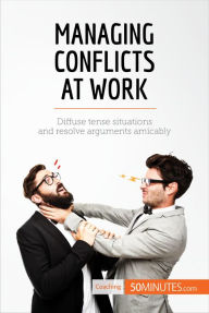 Title: Managing Conflicts at Work: Diffuse tense situations and resolve arguments amicably, Author: 50minutes