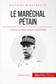 Title: Le maréchal Pétain. Ascension et chute d'un héros français: Le héros de Verdun devenu vassal d'Hitler, Author: Jonathan Duhoux