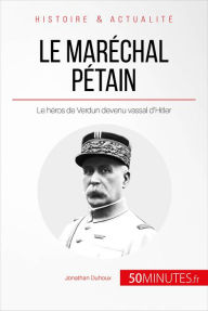 Title: Le maréchal Pétain: Le héros de Verdun devenu vassal d'Hitler, Author: Jonathan Duhoux
