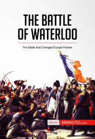 Title: The Battle of Waterloo: The Battle That Changed Europe Forever, Author: 50minutes