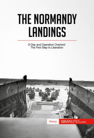 Title: The Normandy Landings: D-Day and Operation Overlord: The First Step to Liberation, Author: 50MINUTES.COM