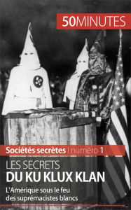 Title: Les secrets du Ku Klux Klan: L'Amérique sous le feu des suprémacistes blancs, Author: Raphaël Coune