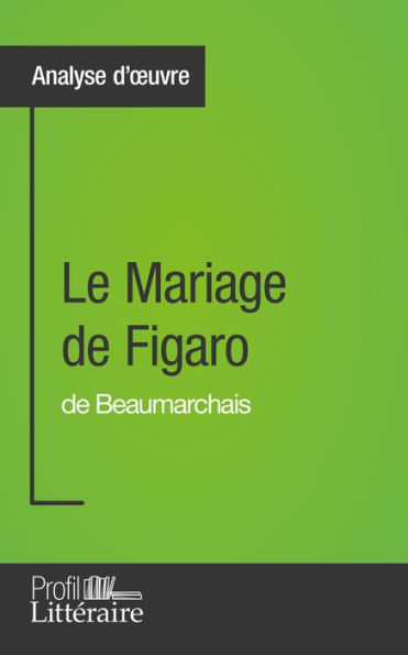 Le Mariage de Figaro de Beaumarchais (Analyse d'ouvre): Approfondissez votre lecture de cette ouvre avec notre profil littéraire (résumé, fiche de lecture et axes de lecture)