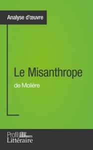 Title: Le Misanthrope de Molière (Analyse approfondie): Approfondissez votre lecture de cette ouvre avec notre profil littéraire (résumé, fiche de lecture et axes de lecture), Author: Julia Prevosto