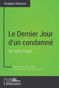 Title: Le Dernier Jour d'un condamné de Victor Hugo (Analyse approfondie): Approfondissez votre lecture de cette ouvre avec notre profil littéraire (résumé, fiche de lecture et axes de lecture), Author: Lucile Lhoste