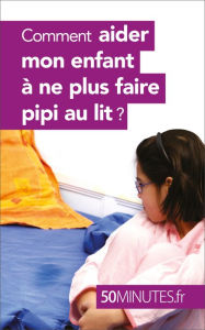 Title: Comment aider mon enfant à ne plus faire pipi au lit ?, Author: Dominique van der Kaa