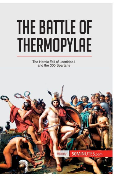the Battle of Thermopylae: Heroic Fall Leonidas I and 300 Spartans