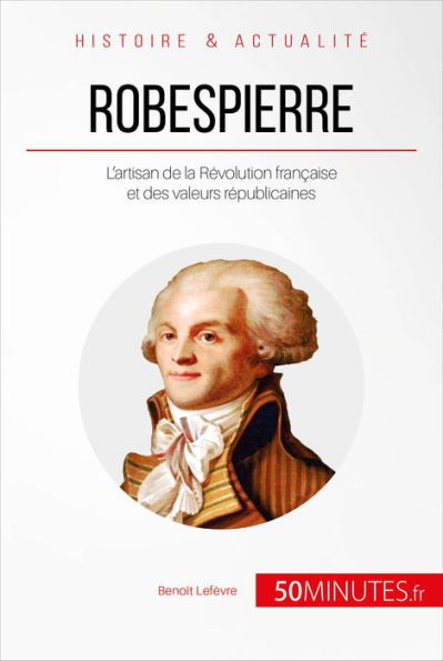 Robespierre: L'artisan de la Révolution française et des valeurs républicaines