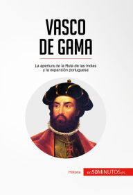 Title: Vasco de Gama: La apertura de la Ruta de las Indias y la expansión portuguesa, Author: 50Minutos