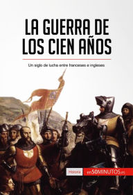 Title: La guerra de los Cien Años: Un siglo de lucha entre franceses e ingleses, Author: 50Minutos