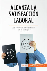 Title: Alcanza la satisfacción laboral: Los secretos para ser feliz en el trabajo, Author: 50Minutos