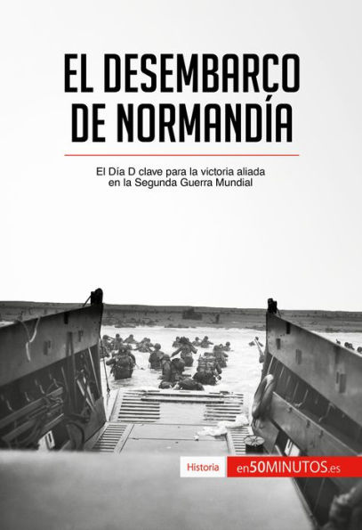 El desembarco de Normandía: El Día D clave para la victoria aliada en la Segunda Guerra Mundial