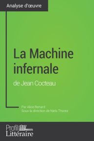 Title: La Machine infernale de Jean Cocteau (Analyse approfondie): Approfondissez votre lecture de cette ouvre avec notre profil littéraire (résumé, fiche de lecture et axes de lecture), Author: Alice Renard