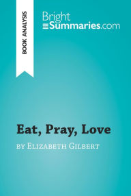 Title: Eat, Pray, Love by Elizabeth Gilbert (Book Analysis): Detailed Summary, Analysis and Reading Guide, Author: Bright Summaries