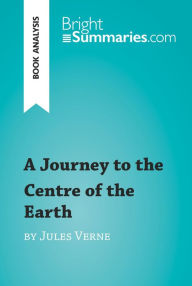 Title: A Journey to the Centre of the Earth by Jules Verne (Book Analysis): Detailed Summary, Analysis and Reading Guide, Author: Bright Summaries