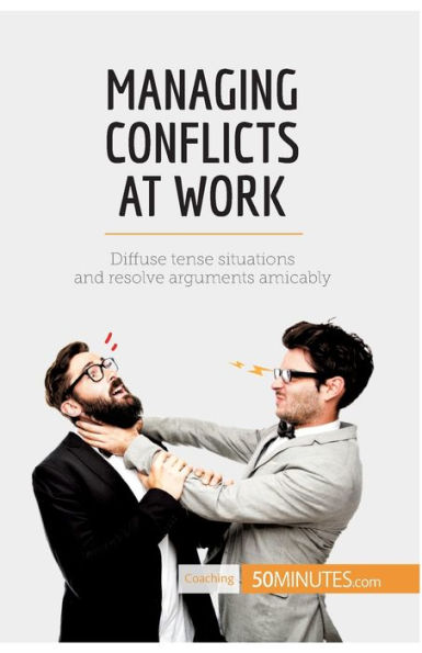 Managing Conflicts at Work: Diffuse tense situations and resolve arguments amicably