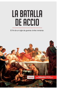 Title: La batalla de Accio: El fin de un siglo de guerras civiles romanas, Author: 50minutos