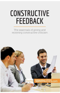 Title: Constructive Feedback: The essentials of giving and receiving constructive criticism, Author: 50MINUTES