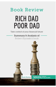 Title: Book Review: Rich Dad Poor Dad by Robert Kiyosaki: Take control of your financial future, Author: 50minutes