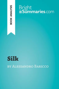 Title: Silk by Alessandro Baricco (Book Analysis): Detailed Summary, Analysis and Reading Guide, Author: Bright Summaries