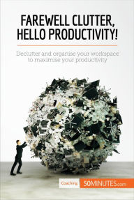 Title: Farewell Clutter, Hello Productivity!: Declutter and organise your workspace to maximise your productivity, Author: 50minutes