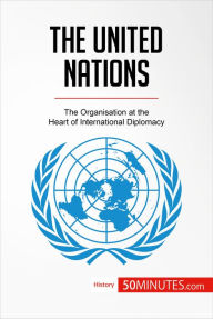 Title: The United Nations: The Organisation at the Heart of International Diplomacy, Author: 50MINUTES.COM