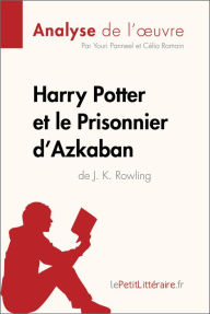 Title: Harry Potter et le Prisonnier d'Azkaban de J. K. Rowling (Analyse de l'oeuvre): Analyse complète et résumé détaillé de l'oeuvre, Author: lePetitLitteraire