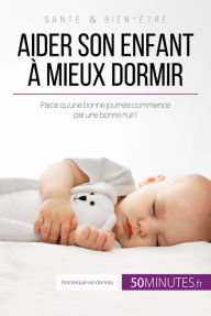 Title: Aider son enfant à mieux dormir: Parce qu'une bonne journée commence par une bonne nuit !, Author: Dominique van der Kaa